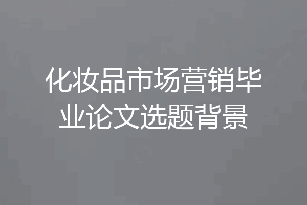 化妆品市场营销毕业论文选题背景
