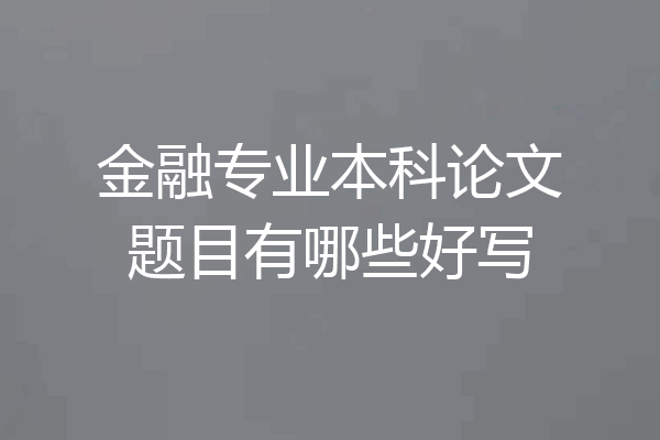 金融专业本科论文题目有哪些好写