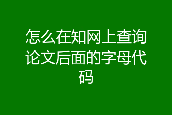 怎么在知网上查询论文后面的字母代码