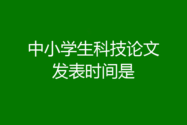 中小学生科技论文发表时间是