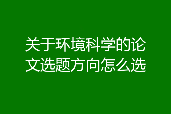 关于环境科学的论文选题方向怎么选