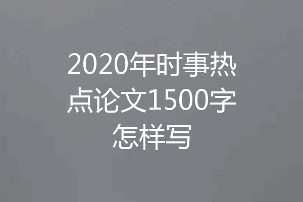 2020年时事热点论文1500字怎样写