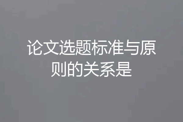 论文选题标准与原则的关系是