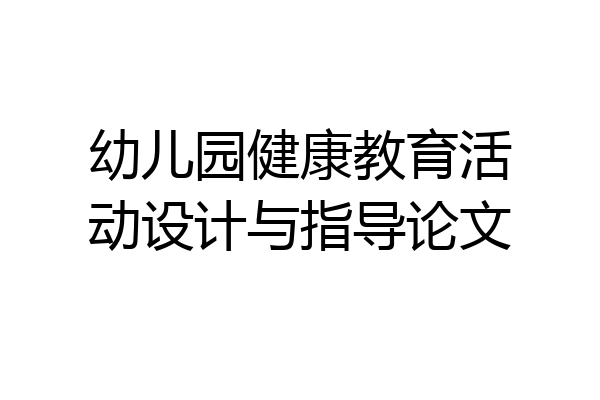 幼儿园健康教育活动设计与指导论文