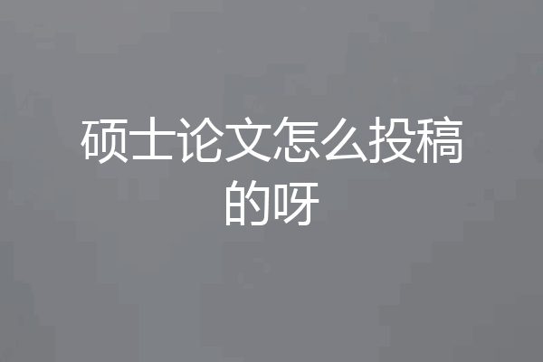 硕士论文怎么投稿的呀