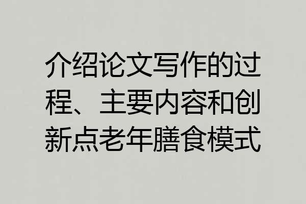 介绍论文写作的过程、主要内容和创新点老年膳食模式