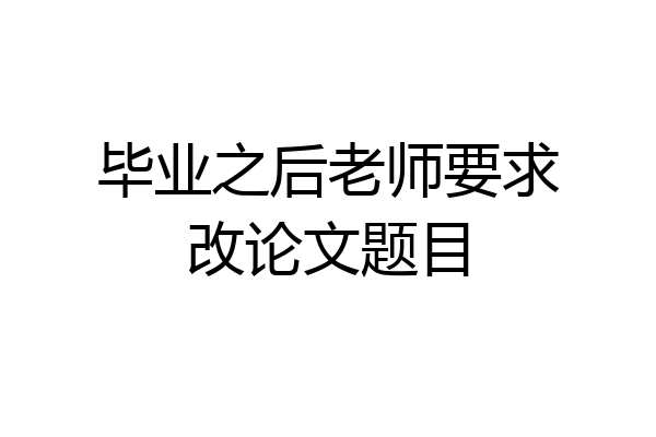 毕业之后老师要求改论文题目