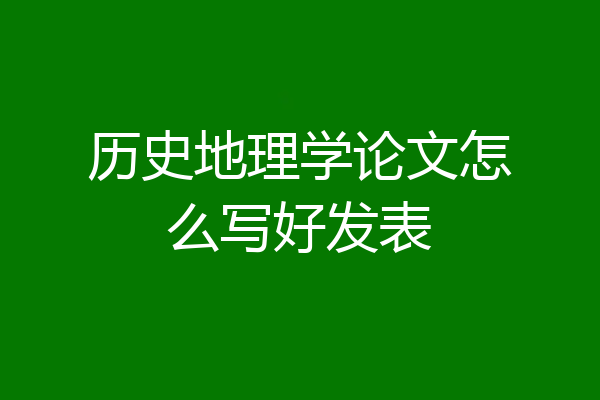 历史地理学论文怎么写好发表
