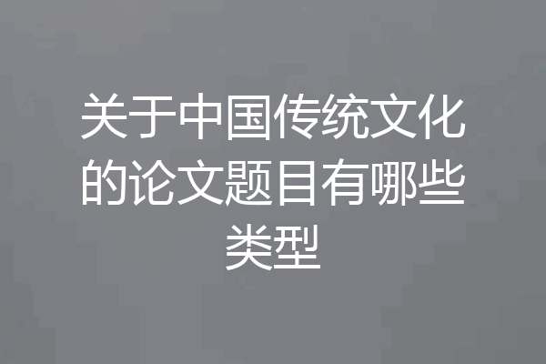 关于中国传统文化的论文题目有哪些类型