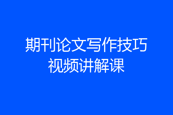 期刊论文写作技巧视频讲解课