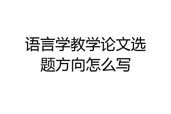 语言学教学论文选题方向怎么写