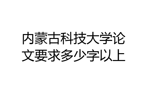 内蒙古科技大学论文要求多少字以上