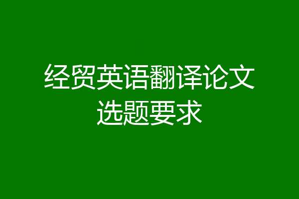 经贸英语翻译论文选题要求