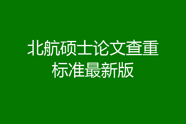 北航硕士论文查重标准最新版
