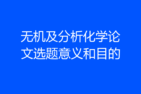 无机及分析化学论文选题意义和目的
