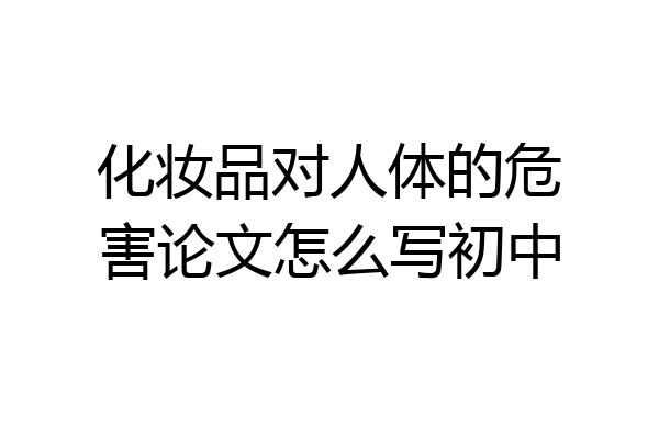 化妆品对人体的危害论文怎么写初中