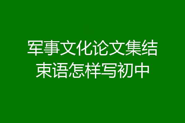 军事文化论文集结束语怎样写初中