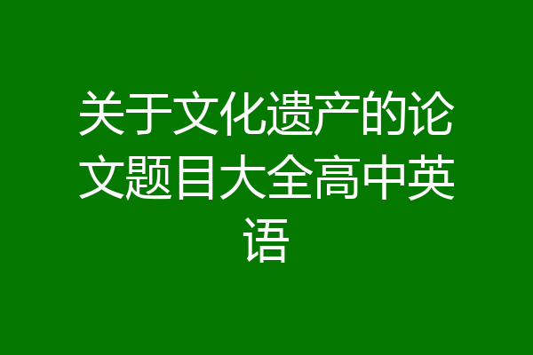 关于文化遗产的论文题目大全高中英语