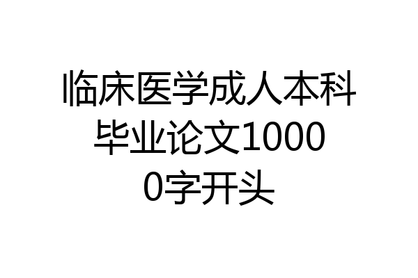 临床医学成人本科毕业论文10000字开头