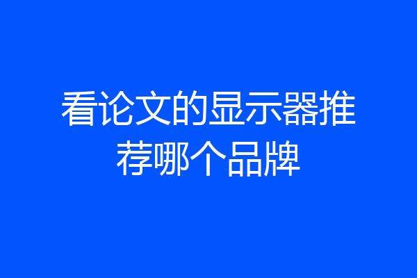 看论文的显示器推荐哪个品牌
