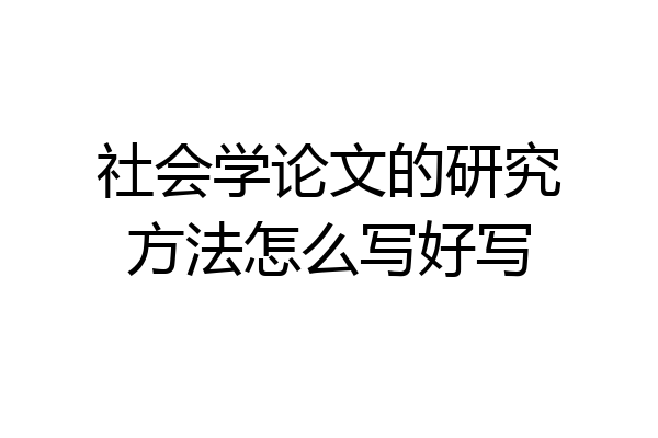 社会学论文的研究方法怎么写好写