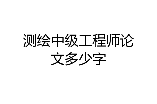 测绘中级工程师论文多少字