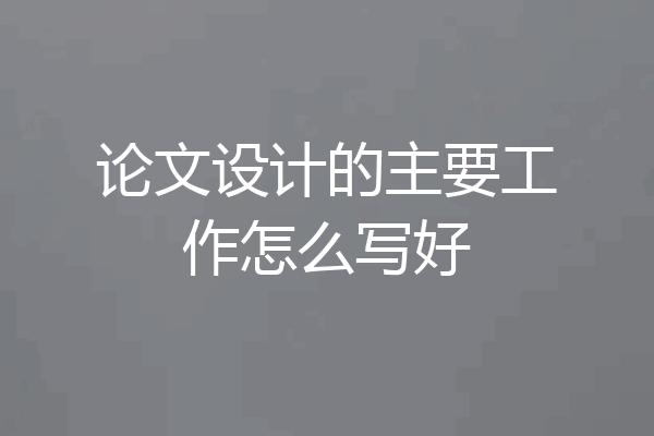 论文设计的主要工作怎么写好