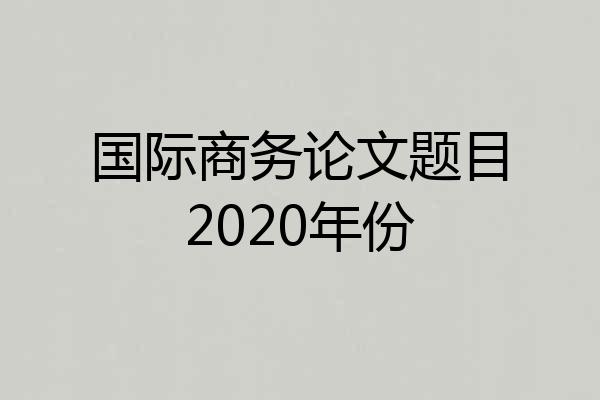 国际商务论文题目2020年份