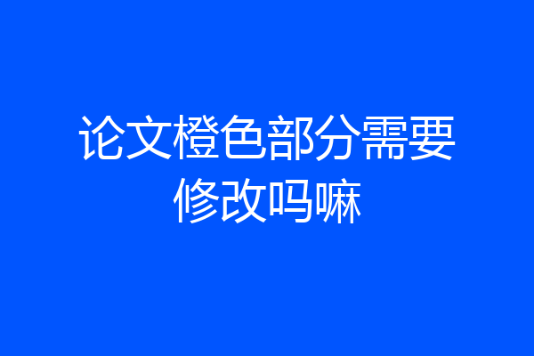 论文橙色部分需要修改吗嘛