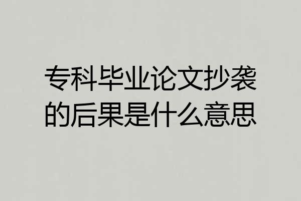 专科毕业论文抄袭的后果是什么意思