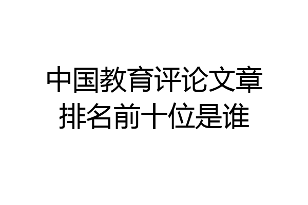 中国教育评论文章排名前十位是谁