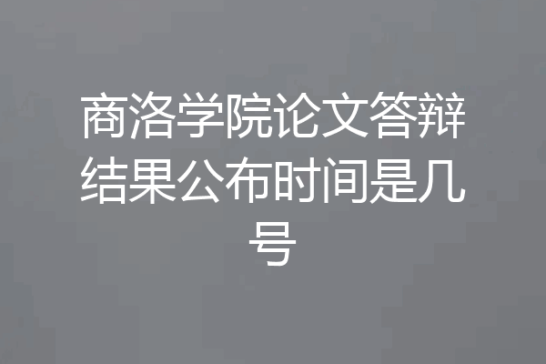 商洛学院论文答辩结果公布时间是几号