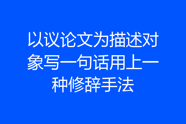 以议论文为描述对象写一句话用上一种修辞手法