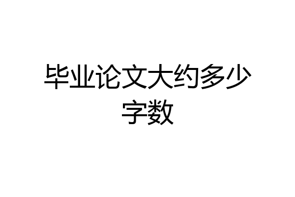 毕业论文大约多少字数