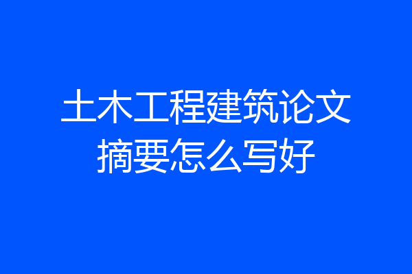 土木工程建筑论文摘要怎么写好