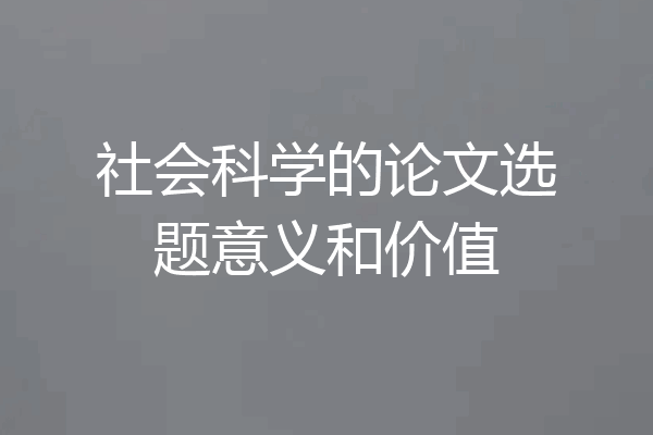 社会科学的论文选题意义和价值