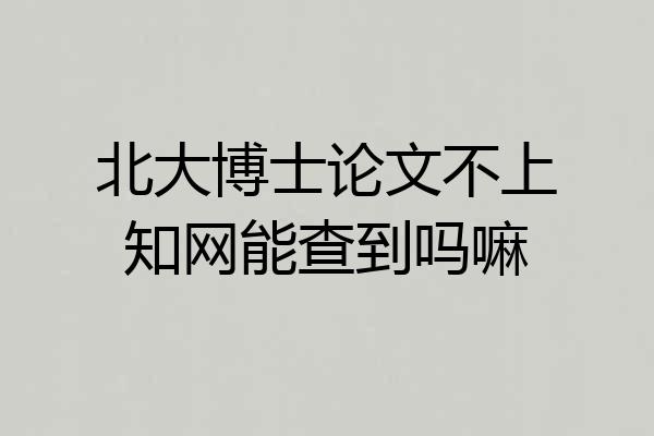 北大博士论文不上知网能查到吗嘛