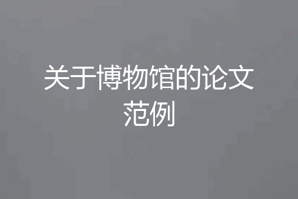 关于博物馆的论文范例