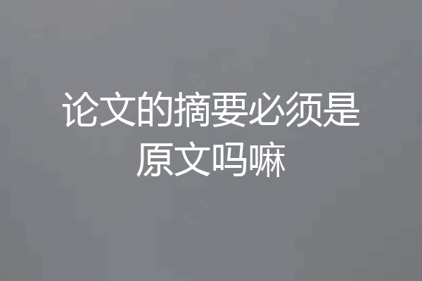 论文的摘要必须是原文吗嘛