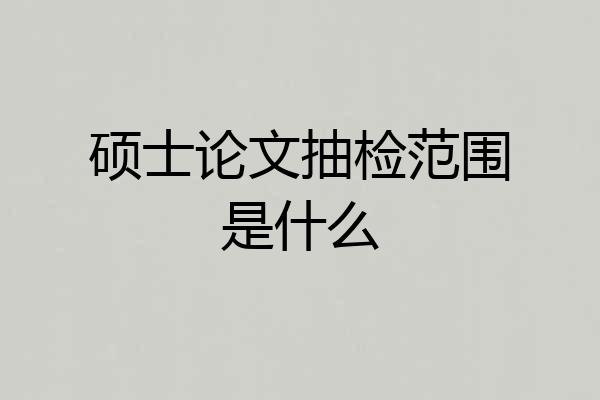 硕士论文抽检范围是什么
