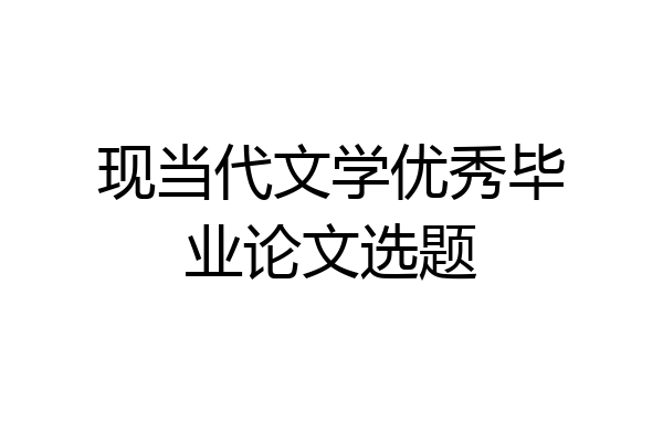 现当代文学优秀毕业论文选题