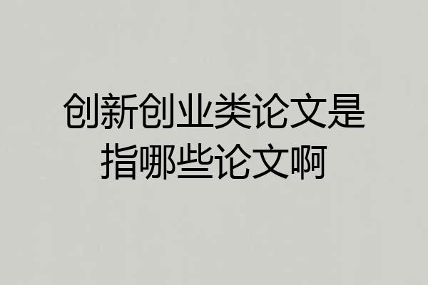创新创业类论文是指哪些论文啊