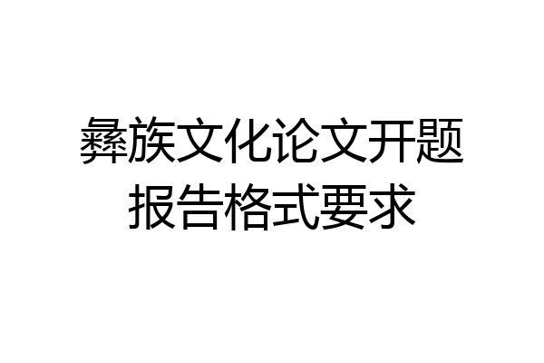 彝族文化论文开题报告格式要求
