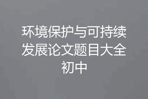 环境保护与可持续发展论文题目大全初中