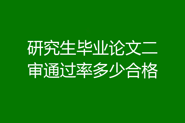 研究生毕业论文二审通过率多少合格