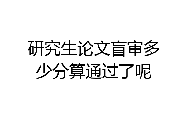 研究生论文盲审多少分算通过了呢