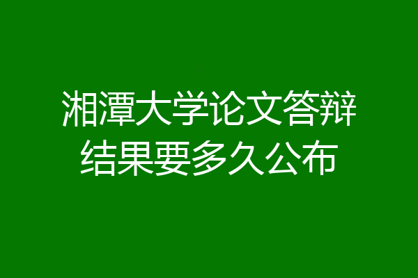 湘潭大学论文答辩结果要多久公布