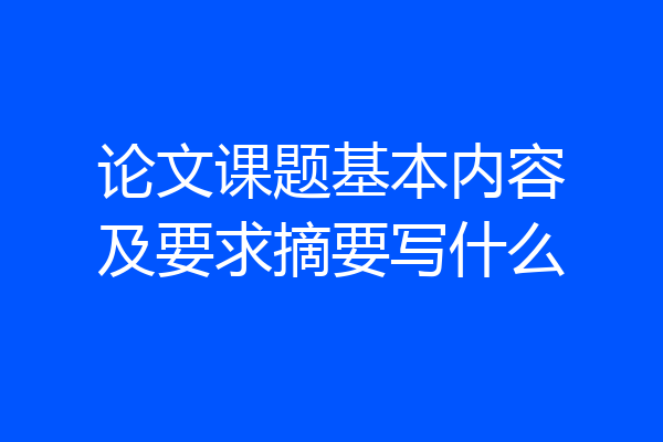 论文课题基本内容及要求摘要写什么