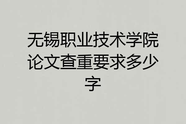 无锡职业技术学院论文查重要求多少字