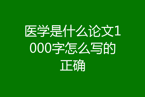 医学是什么论文1000字怎么写的正确